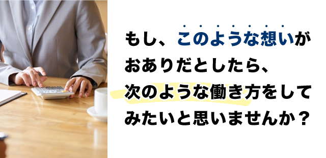 もし、このような想いをおありだとしたら次のような働き方をしてみたいと思いませんか