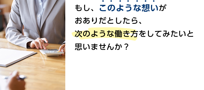 もし、このような想いをおありだとしたら次のような働き方をしてみたいと思いませんか