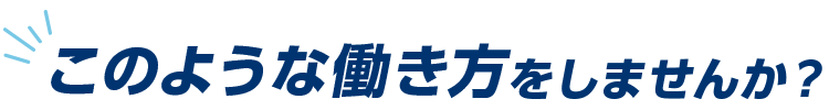 このような働き方をしませんか